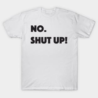 No. Shut up! T-Shirt